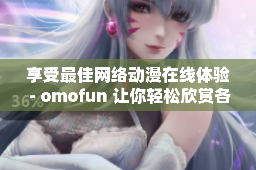 享受最佳网络动漫在线体验 - omofun 让你轻松欣赏各种流行动漫作品