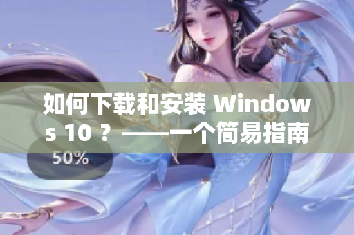 如何下载和安装 Windows 10 ？——一个简易指南