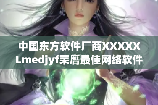 中国东方软件厂商XXXXXLmedjyf荣膺最佳网络软件产品奖