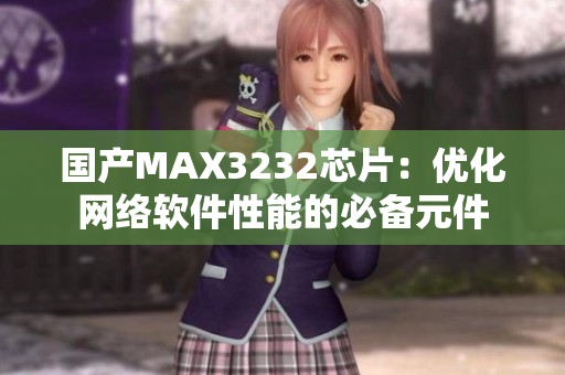 国产MAX3232芯片：优化网络软件性能的必备元件