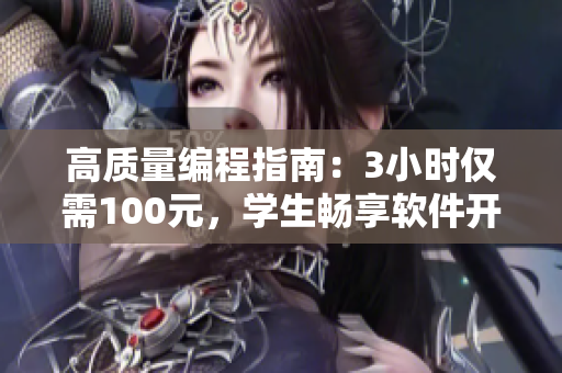 高质量编程指南：3小时仅需100元，学生畅享软件开发实践