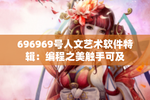 696969号人文艺术软件特辑：编程之美触手可及