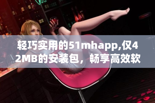 轻巧实用的51mhapp,仅42MB的安装包，畅享高效软件体验