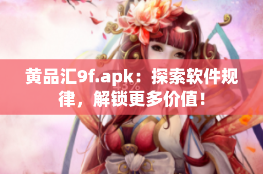 黄品汇9f.apk：探索软件规律，解锁更多价值！