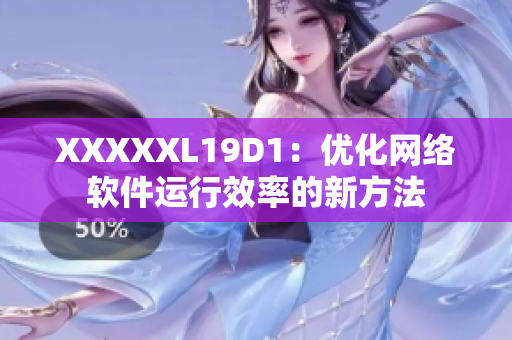 XXXXXL19D1：优化网络软件运行效率的新方法