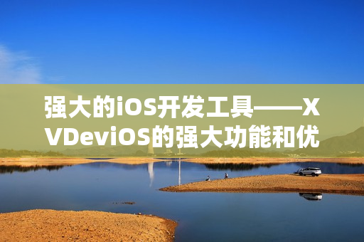 强大的iOS开发工具——XVDeviOS的强大功能和优势