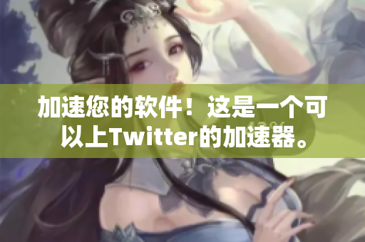 加速您的软件！这是一个可以上Twitter的加速器。