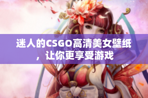 迷人的CSGO高清美女壁纸，让你更享受游戏