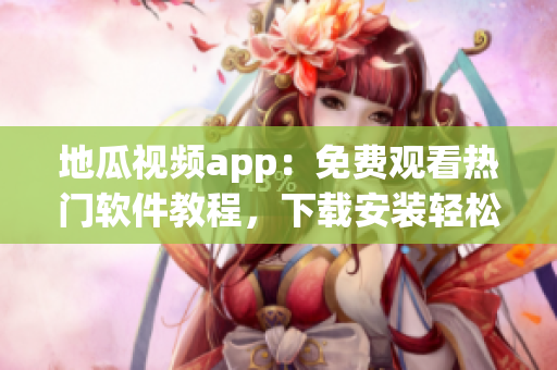 地瓜视频app：免费观看热门软件教程，下载安装轻松学习