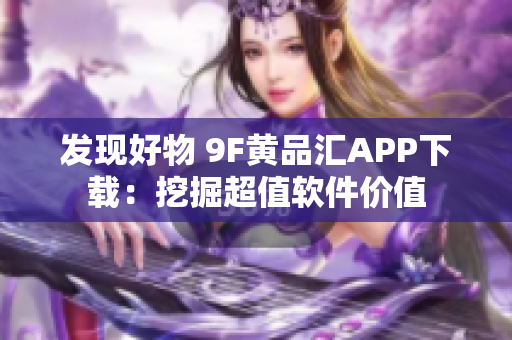 发现好物 9F黄品汇APP下载：挖掘超值软件价值