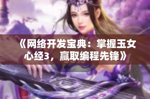 《网络开发宝典：掌握玉女心经3，赢取编程先锋》