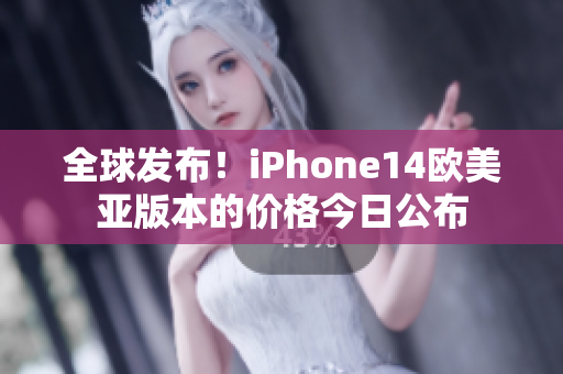 全球发布！iPhone14欧美亚版本的价格今日公布