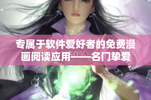 专属于软件爱好者的免费漫画阅读应用——名门挚爱