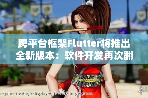 跨平台框架Flutter将推出全新版本：软件开发再次翻新