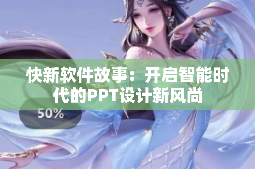 快新软件故事：开启智能时代的PPT设计新风尚