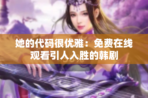 她的代码很优雅：免费在线观看引人入胜的韩剧