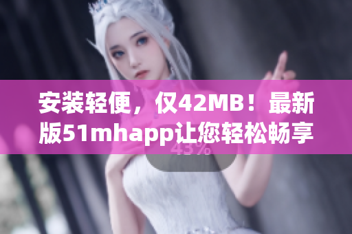 安装轻便，仅42MB！最新版51mhapp让您轻松畅享电子期刊阅读体验