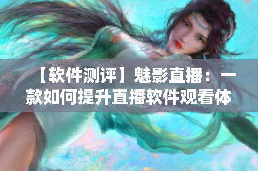 【软件测评】魅影直播：一款如何提升直播软件观看体验的神器