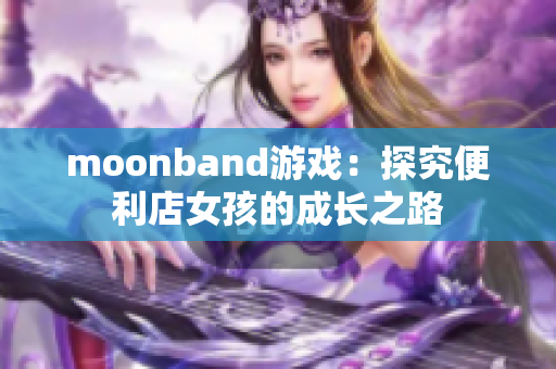 moonband游戏：探究便利店女孩的成长之路