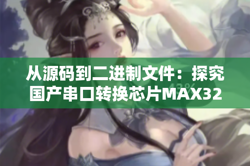 从源码到二进制文件：探究国产串口转换芯片MAX3232的应用与原理