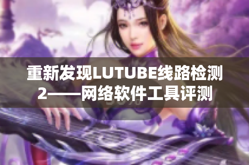 重新发现LUTUBE线路检测2——网络软件工具评测