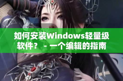 如何安装Windows轻量级软件？ - 一个编辑的指南