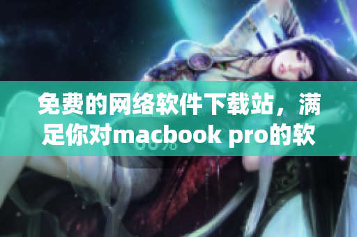 免费的网络软件下载站，满足你对macbook pro的软件需求