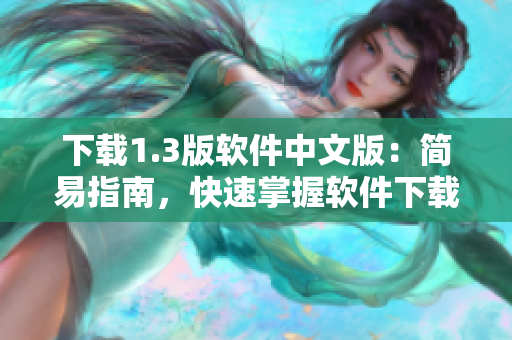 下载1.3版软件中文版：简易指南，快速掌握软件下载操作