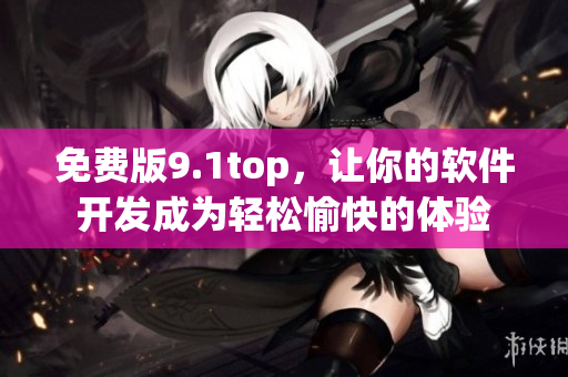 免费版9.1top，让你的软件开发成为轻松愉快的体验