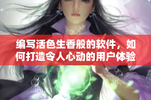 编写活色生香般的软件，如何打造令人心动的用户体验