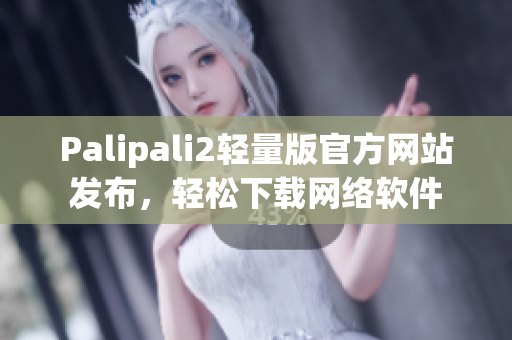 Palipali2轻量版官方网站发布，轻松下载网络软件