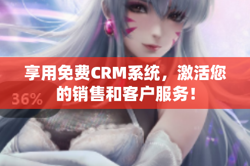 享用免费CRM系统，激活您的销售和客户服务！