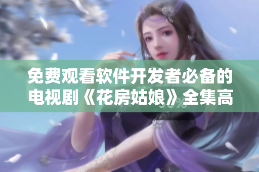 免费观看软件开发者必备的电视剧《花房姑娘》全集高清在线版