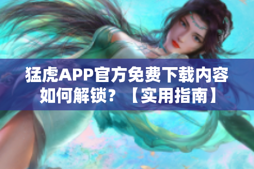 猛虎APP官方免费下载内容如何解锁？【实用指南】