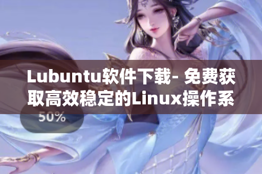 Lubuntu软件下载- 免费获取高效稳定的Linux操作系统