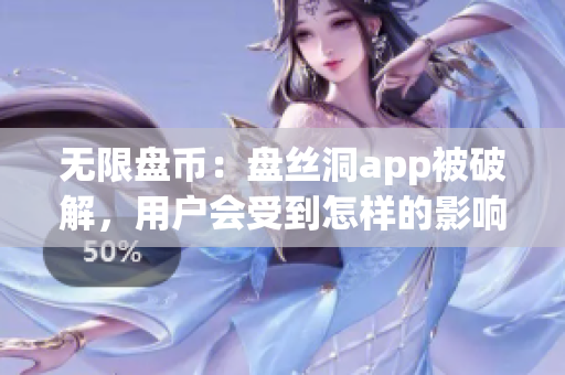 无限盘币：盘丝洞app被破解，用户会受到怎样的影响？