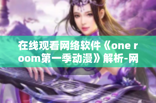 在线观看网络软件《one room第一季动漫》解析-网络编程实战案例分享