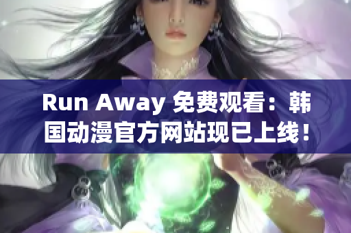 Run Away 免费观看：韩国动漫官方网站现已上线！