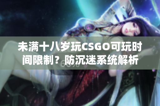 未满十八岁玩CSGO可玩时间限制？防沉迷系统解析