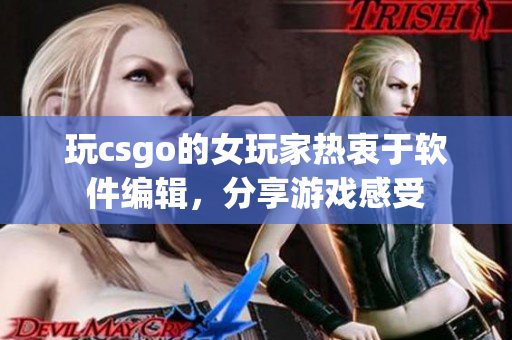 玩csgo的女玩家热衷于软件编辑，分享游戏感受