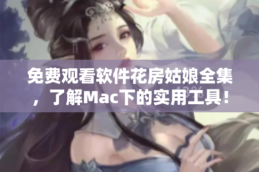 免费观看软件花房姑娘全集，了解Mac下的实用工具！（共54集）