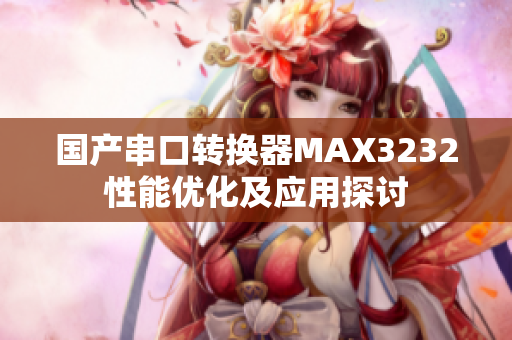 国产串口转换器MAX3232性能优化及应用探讨