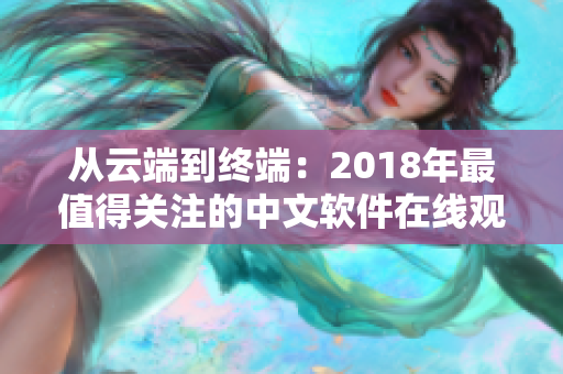 从云端到终端：2018年最值得关注的中文软件在线观看