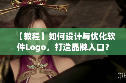 【教程】如何设计与优化软件Logo，打造品牌入口？