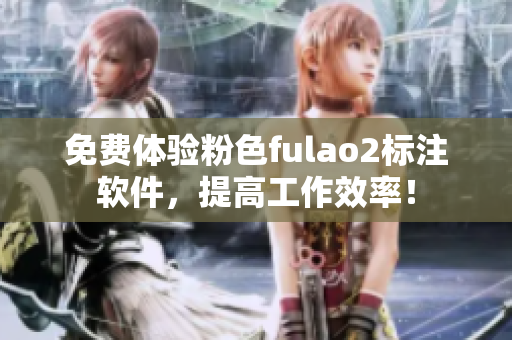 免费体验粉色fulao2标注软件，提高工作效率！