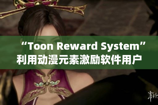 “Toon Reward System”利用动漫元素激励软件用户