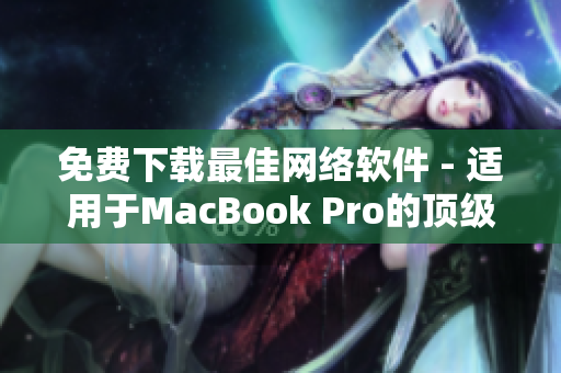 免费下载最佳网络软件 - 适用于MacBook Pro的顶级软件合集