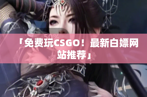 「免费玩CSGO！最新白嫖网站推荐」