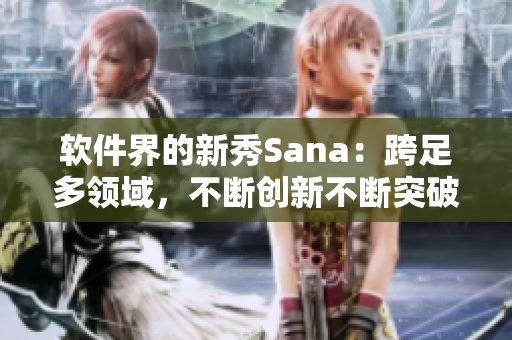 软件界的新秀Sana：跨足多领域，不断创新不断突破