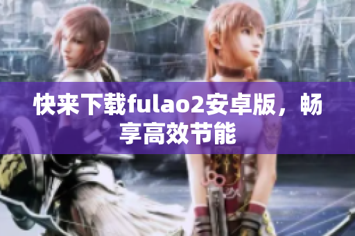 快来下载fulao2安卓版，畅享高效节能